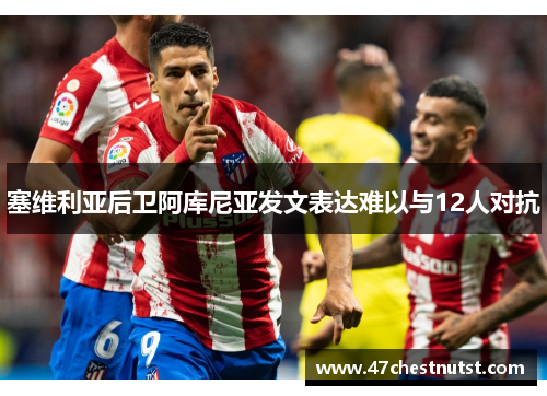 塞维利亚后卫阿库尼亚发文表达难以与12人对抗