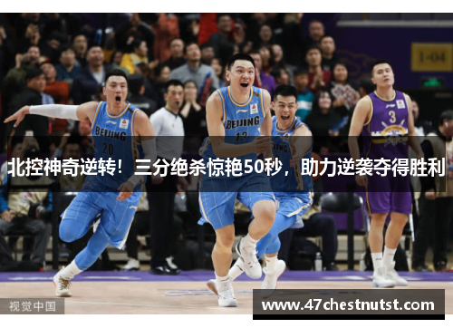 北控神奇逆转！三分绝杀惊艳50秒，助力逆袭夺得胜利