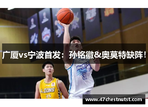 广厦vs宁波首发：孙铭徽&奥莫特缺阵！