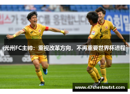 光州FC主帅：重视改革方向，不再重要世界杯进程