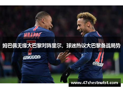 姆巴佩无缘大巴黎对阵里尔，球迷热议大巴黎备战局势